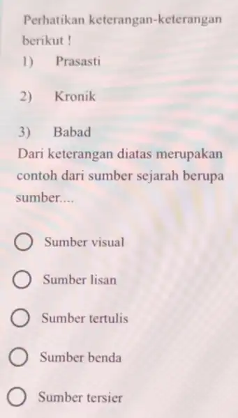 Perhatikan keterangan-keterangan berikut ! 1) Prasasti 2)Kronik 3) Babad Dari keterangan diatas merupakan contoh dari sumber sejarah berupa sumber __ Sumber visual Sumber lisan