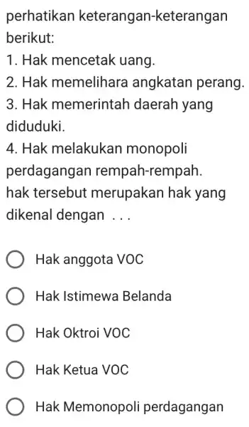 perhatikan keterangan-keterangan berikut: 1. Hak mencetak uang. 2. Hak memelihara angkatan perang. 3. Hak memerintah I daerah yang diduduki. 4. Hak melakukan monopoli perdagangan