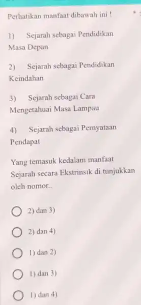 Perhatikan manfaat dibawah ini ! 1) Sejarah sebagai Pendidikan Masa Depan 2)Sejarah sebagai Pendidikan Keindahan 3) Sejarah sebagai Cara Mengetahuai Masa Lampau 4) Sejarah