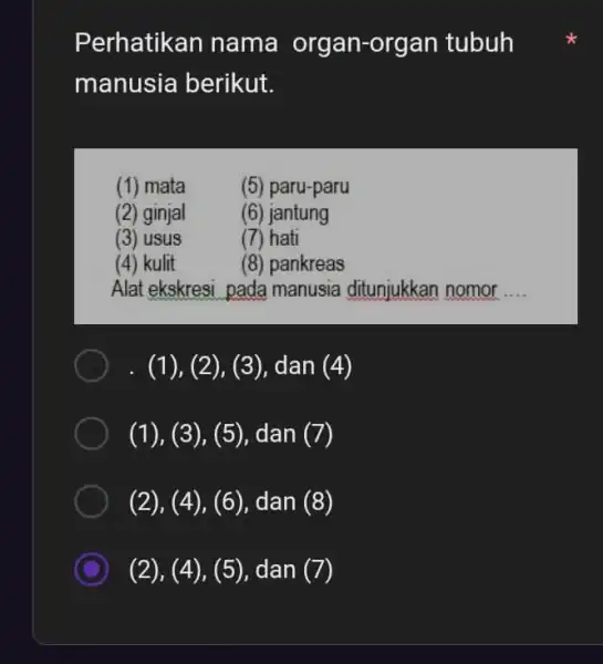 Perhatikan nama organ-organ tubuh manusia berikut. (1) mata (5) paru-paru (2) ginjal (6) jantung (3) usus (7) hati (4) kulit (8) pankreas Alat ekskresi