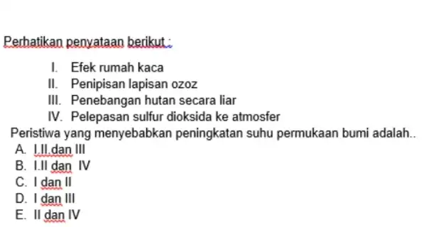 Perhatikan penyataan berikut: I Efek rumah kaca II Penipisan lapisan ozoz III. . Penebangan hutan secara liar IV Pelepasan sulfur dioksida ke atmosfer Peristiwa