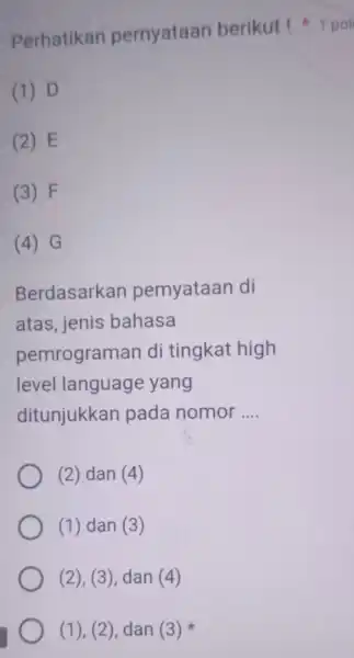 Perhatikan pernyataan berikut !1 poi (1) D (2) E (3) F (4) G Berdasarkan pemyataan di atas, jenis bahasa pemrograman di tingkat high level