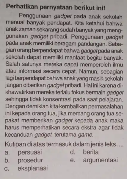 Perhatikan pernyataan berikut ini! Penggunaan gadget pada anak sekolah menuai banyak pendapat. Kita ketahui bahwa anak zaman sekarang sudah banyak yang meng- gunakan gadget