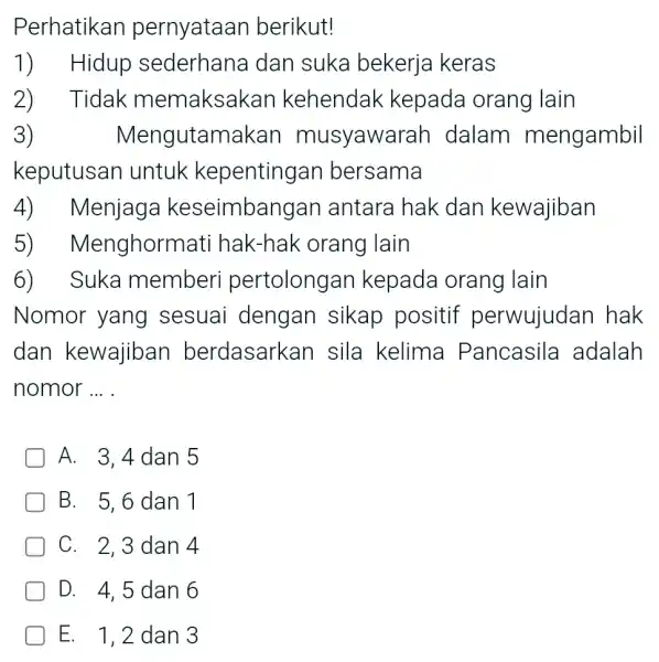 Perhatikan pernyataan berikut! 1) Hidup sederhana dan suka bekerja keras 2) Tidak memaksakan kehendak kepada orang lain 3) Mengutam akan musyawarah dalam mengambil keputusan