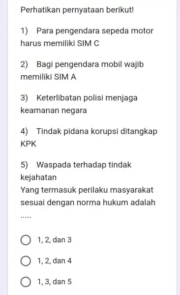 Perhatikan pernyataan berikut! 1) Para pengendara sepeda motor harus memiliki SIM C 2) Bagi pengendara mobil wajib memiliki SIM A 3)Keterlibatan polisi menjaga keamanan