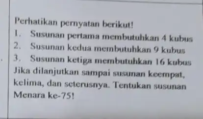 Perhatikan pernyatan berikut! 1. Susunan pertama membutuhkan 4 kubus 2. Susunan kedua membutuhkan 9 kubus 3. Susunan ketiga membutuhkan 16 kubus Jika dilanjutkan sampai