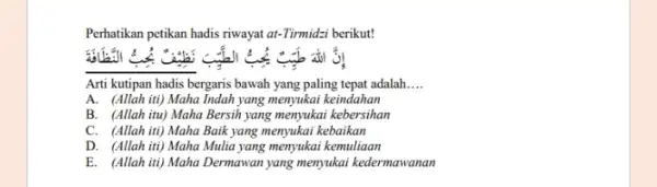 Perhatikan petikan hadis riwayat at-Tirmidzi berikut! được Arti kutipan hadis bergaris bawah yang paling tepat adalah __ A. (Allah iti) Maha Indah yang menyukai