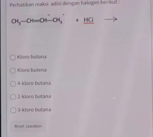 Perhatikan reaksi adisi dengan halogen berikut: CH_(3)-CH=CH-CH_(3)+HCiarrow Kloro butana Kloro butena 4-kloro butana 2-kloro butana 3-kloro butana