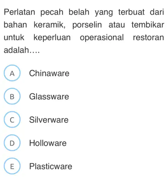 Perlatan pecah belah yang terbuat dari bahan keramik , porselin atau tembikar untuk keperluan operasional restoran adalah __ A ) Chin aware B Glass