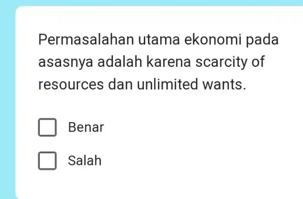 Permasalahan utama eko nomi pada asas nya adalah karena scarcity of resources dan unlimited wants. Benar Salah