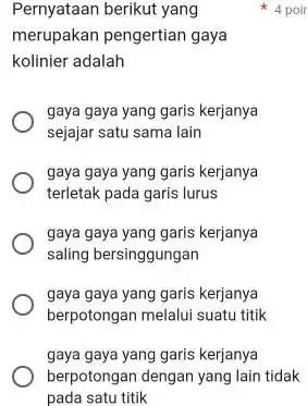 Pernyataan berikut yang merupakan pengertian gaya kolinier adalah gaya gaya yang garis kerjanya sejajar satu sama lain gaya gaya yang garis kerjanya terletak pada