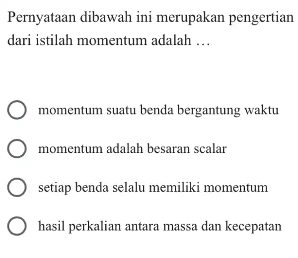 Pernyataan dibawah ini merupakan pengertian dari istilah momentum adalah __ momentum suatu benda bergantung waktu momentum adalah besaran scalar setiap benda selalu memiliki momentum