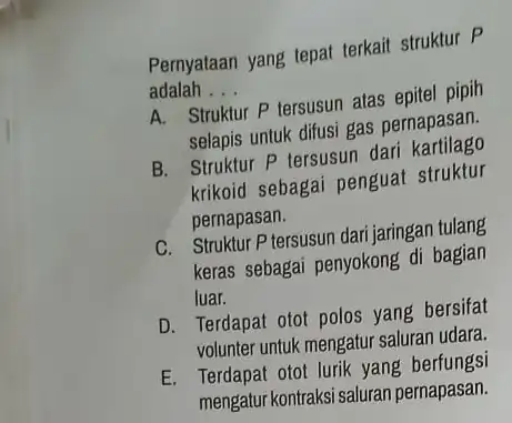 Pernyataan yang tepat terkait struktur p adalah . __ A. Struktur P tersusun atas epitel pipih selapis untuk difusi gas pernapasan. B. Struktur P