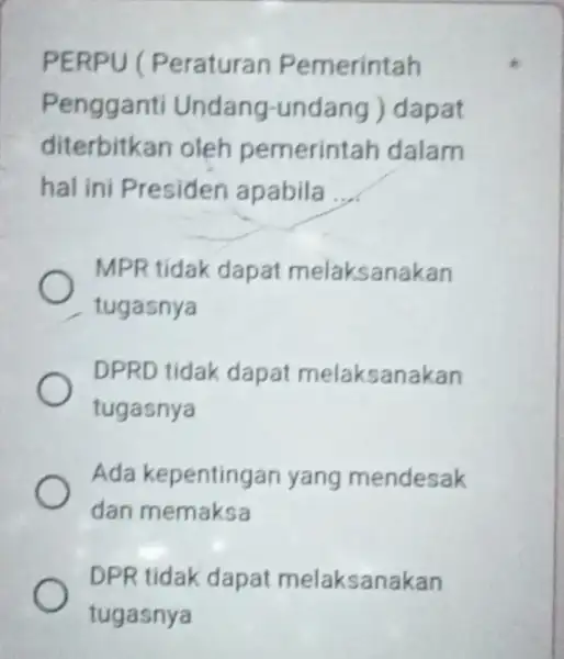 PERPU (Peraturan Pemerintah Pengganti Undang -undang ) dapat diterbitkan oleh pemerintah dalam hal ini Presiden apabila __ MPR tidak dapat melaksanakan tugasnya DPRD tidak