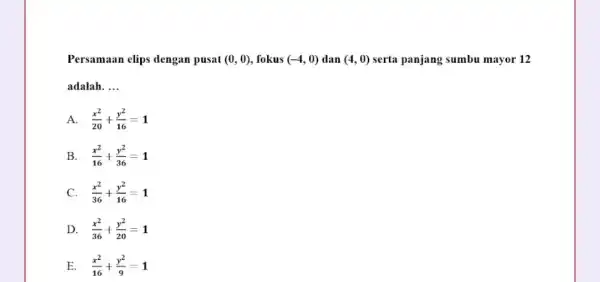 Persamaan clips dengan pusat (0,0) fokus (-4,0) dan (4,0) serta panjang sumbu mayor 12 adalah. __ A. (x^2)/(20)+(y^2)/(16)=1 B. (x^2)/(16)+(y^2)/(36)=1 C (x^2)/(36)+(y^2)/(16)=1 D. (x^2)/(36)+(y^2)/(20)=1