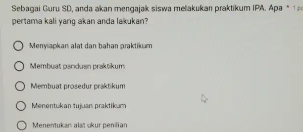 pertama kali yang akan anda lakukan? Menyiapkan alat dan bahan praktikum Membuat panduan praktikum Membuat prosedur praktikum Menentukan tujuan praktikum Menentukan alat ukur penilian