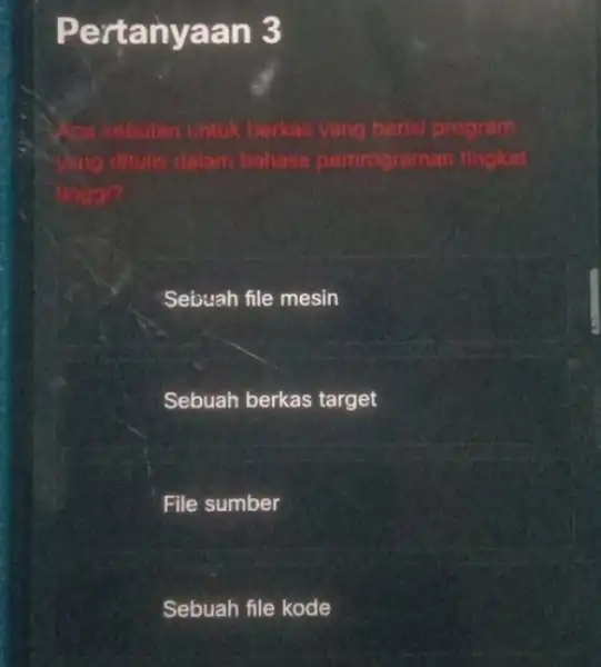 Pertan yaan 3 n Lintuk berkas yang berisi program dalam bahasa pemrograman tingkat a tingal? Sebuah file mesin Sebuah berkas target File sumber Sebuah