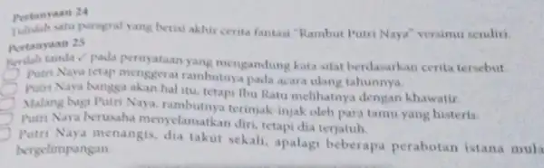 Pertanraan 24 Tubulah satu paragraf yang bera akhir cerita fantasi "Rambut Putri Naya'' versimu sendiri. Pertanyaan 25 Rerilah tanda / pada pernyataan yang mengandung