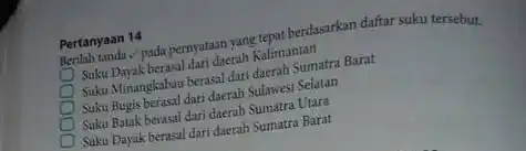 Pertanyaan 14 berdasarkan daftar suku tersebut. daerah Kalimantan Suku Minangkabau berasal dari daerah Sumatra Barat Suku Bugis berasal dari daerah Sulawesi Selatan Suku Batak