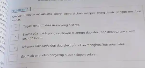 Pertanyaan 1 Urutkan tahapan mekanisme energi suara diubah menjadi energi listrik dengan memberi nomor. Terjadi getaran dari suara yang diserap. Seutas zinc oxide yang