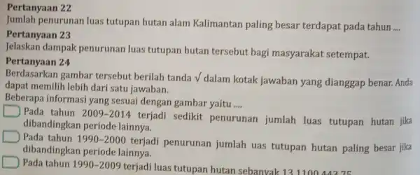 Pertanyaan 22 jumlah penurunan luas tutupan hutan alam Kalimantan paling besar terdapat pada tahun __ Pertanyaan 23 Jelaskan dampak penurunan luas tutupan hutan tersebut