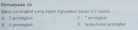 Pertanyaan 26 Batas perangkat yang dapat digunakan dalam loT adalah __ A. 5 perangkat C. 7 perangkat B. 6 perangkat D. tanpa batas perangkat