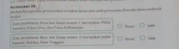 Pertanyaan 28 Berdasarkan gambar peta tersebut tentukan benar atau salah pernyataan flora dan fauna endemik berikut. Zona persebaran flora dan fauna nomor 1 merupakan