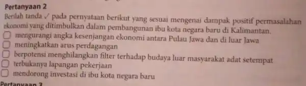 Pertanyaan 2 Berilah tanda / pada pernyataan berikut yang sesuai mengenai dampak positif permasalahan ekonomi yang ditimbulkan dalam pembangunan ibu kota negara baru di