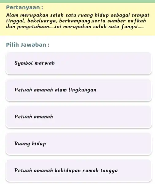 Pertanyaan : Alam merupakan salah satu ruang hidup sebagai tempat tinggal erta sumber nafkah dan pengetahuan n......ini merupakan salah satu fungsi... __ __ Pilih