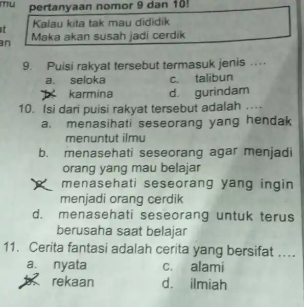 pertanyaan nomor 9 dan 10! Kalau kita tak mau dididik Maka akan susah jadi cerdik 9. Puisi rakyat tersebut termasuk jenis __ a. seloka