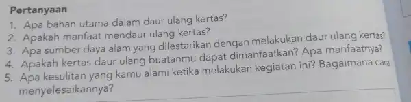 Pertanyaan 1. Apa bahan utama dalam daur ulang kertas? 2. Apakah manfaat mendaur ulang kertas? 3. Apa sumber daya alam yang dilestarikan dengan melakukan