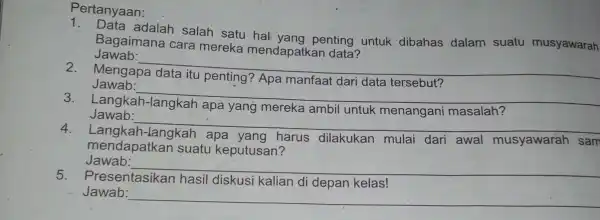 Pertanyaan: adalah salah satu hali yang penting untuk dibahas dalam suatu musyawarah Bagaimana cara mereka mendapatkan data? Jawab: __ Mengapa Jawab: __ Langkah Jawab: