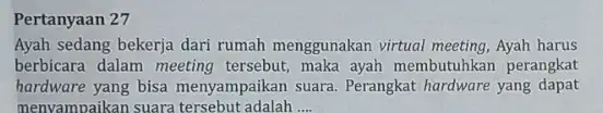 Pertanyaan Ayah sedang bekerja dari rumah menggunakan virtual meeting, Ayah harus berbicara dalam meeting tersebut, maka ayah membutuhkan perangkat hardware yang bisa menyampaikan suara.