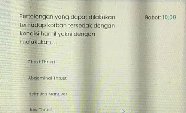 Pertolongan yang dapat dilakukan terhadap korban tersedak dengan kondisi hamil yakni dengan melakukan __ Chest Thrust Abdominal Thrust Heimlich Manuver Jaw Thrust Bobot: 10.00