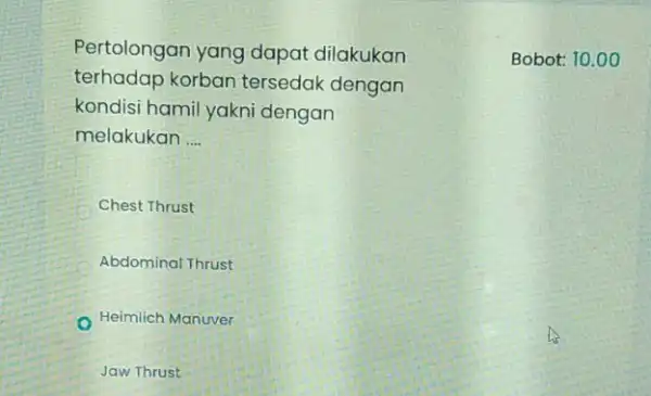 Pertolongan yang dapat dilakukan terhadap korban tersedak dengan kondisi hamil yakni dengan melakukan __ C Chest Thrust Abdominal Thrust Heimlich Manuver Jaw Thrust Bobot: