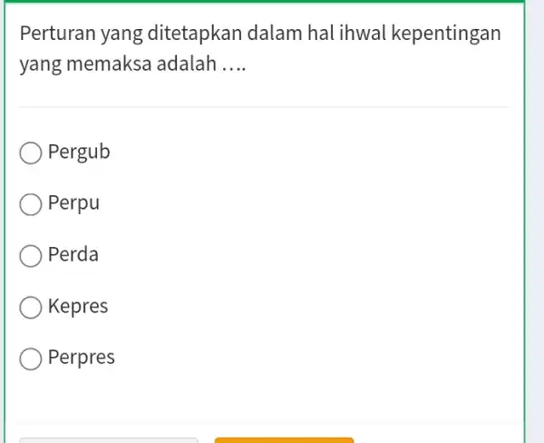 Perturan yang ditetapkan dalam hal ihwal kepentingan yang memaksa adalah __ Pergub Perpu Perda Kepres Perpres