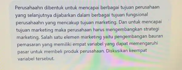 Perusahaahn dibentuk untuk mencapai berbagai tujuan perusahaan yang selanjutnya dijabarkan dalam berbagai tujuan fungsional perusahaahn yang mencakup tujuan marketing. Dan untuk mencapai tujuan marketing