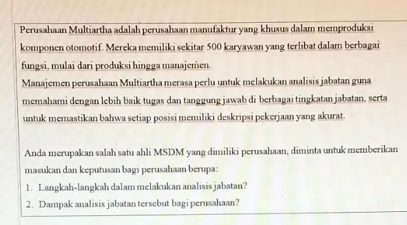 Perusahaan Multiartha adalah perusahaan manufaktur yang khusus dalam memproduksi komponen otomotif. Mereka memiliki sekitar 500 karyawan yang terlibat dalam berbagai fungsi, mulai dari produksi