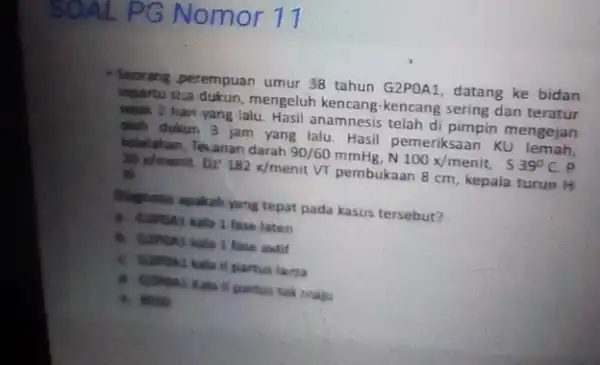 PG Nomor 11 Seorang perempuan umur 38 tahun G2POA1, datang ke bidan ingartu siza dukun, mengeluh kencang-kencang sering dan teratur sejak 2 hari yang