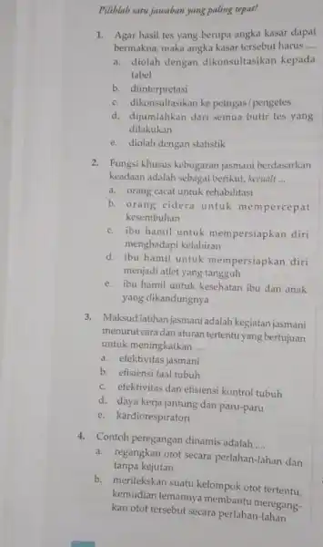 Piliblah satu jawaban yang paling tepat! 1. Agar hasil tes yang berupa angka kasar dapat bermakna, maka angka kasar tersebut harus __ a. diolah