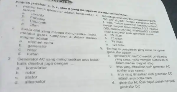 Pilihlah jawaban a b. c, atau d yang Formatin hukum __ Prinsip kerja generator adalah berdasarkan 4. Sebuah generator AC dengan kuges penampang a