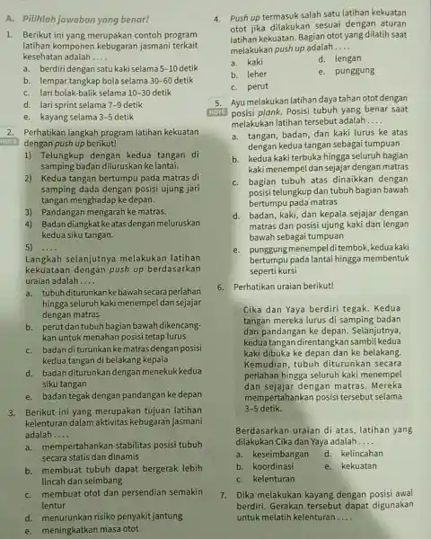 A. Pilihlah jawaban yang benar! 1. Berikut ini yang merupakan contoh program latihan komponen jasmani terkait kesehatan adalah __ a. berdiri dengan satu kaki