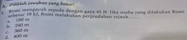 A. Pilihlah jawaban yang benar! sebesar 18 kJ, Romi melakukan Jika usaha yang dilakukan Romi perpindahan sejauh __ a. 180 m b. 240 m