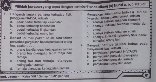 Pilihlah jawaban yang tepat dengan memberi tanda silang (x) huruf a, b c ataud! 1. Pengaruh jangka panjang terhadap fisik pengguna NAPZA;adalah __ a.