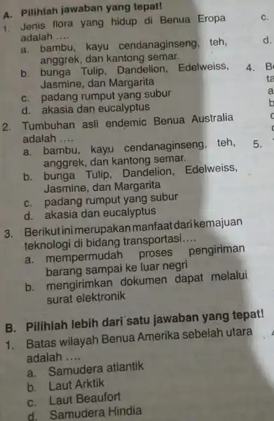 A. Pilihlah jawaban yang tepat! 1. Jenis flora yang hidup di Benua Eropa adalah __ a. bambu, kayu cendanaginseng, teh, anggrek, dan kantong semar.