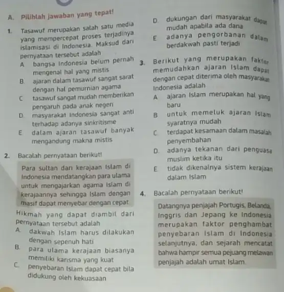 A. Pilihlah jawaban yang tepat! 1. Tasawuf merupakan salah satu media yang mempercepat proses terjadinya islamisasi di Indonesia. Maksud dari pernyataan tersebut adalah __