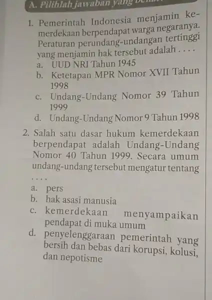 A. Pilihlah jawaban yang 1. Pemerintah Indonesia menjamin ke- merdekaan berpendapat warga negaranya. Peraturan perundang -undangan tertinggi yang menjamin hak tersebut adalah __ a.