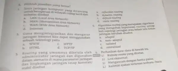 A. Pilihlah jewaban yang benar 1. Jeois laringan komputer yang dirancang untuk beroperasi cukup kecil dan terbotas disebut __ 2 LAN (Local Area Network)