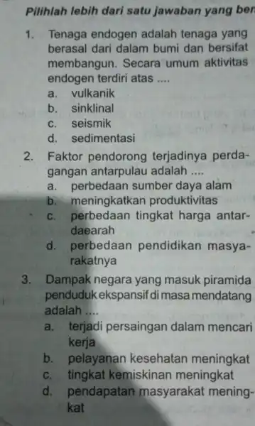 Pilihlah lebih dari satu jawaban yang ben 1. Tenaga endogen adalah tenaga yang berasal dari dalam bumi dan bersifat membangun . Secara umum aktivitas