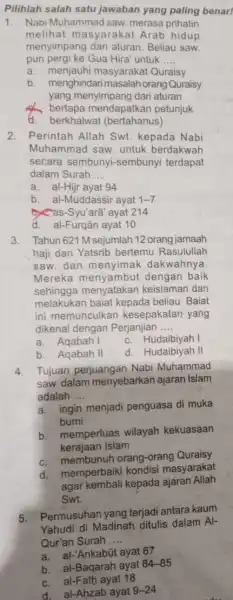 Pilihlah salah satu jawaban yang paling benar! 1. Nabi Muhammad saw merasa prihatin melihat masyarakat Arab hidup menyimpang dari aturan Beliau saw. pun pergi